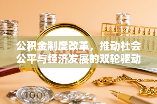 庄浪公积金制度改革，推动社会公平与经济发展的双轮驱动