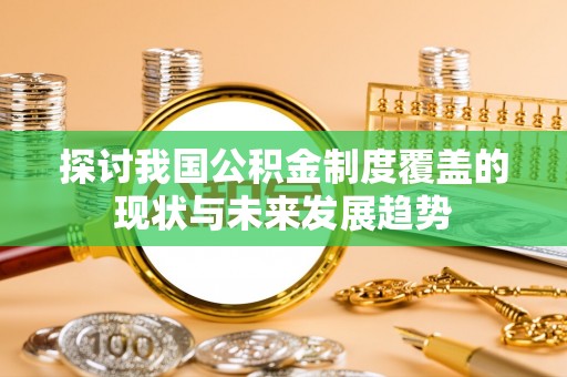 庄浪探讨我国公积金制度覆盖的现状与未来发展趋势