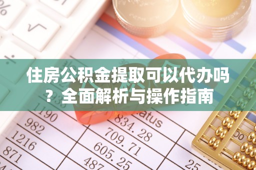 庄浪住房公积金提取可以代办吗？全面解析与操作指南