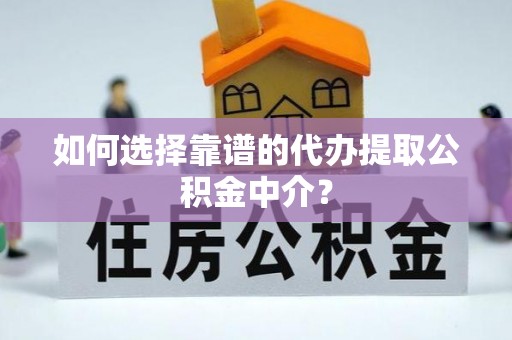 庄浪如何选择靠谱的代办提取公积金中介？