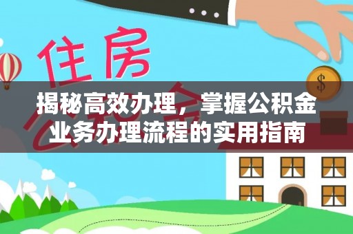 庄浪揭秘高效办理，掌握公积金业务办理流程的实用指南
