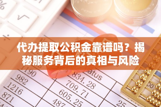 庄浪代办提取公积金靠谱吗？揭秘服务背后的真相与风险