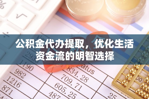 庄浪公积金代办提取，优化生活资金流的明智选择