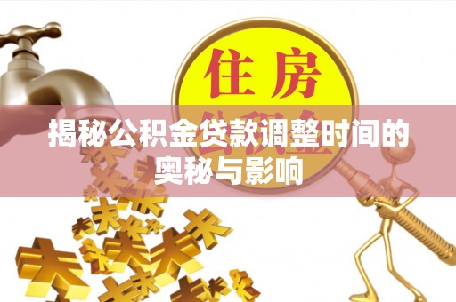 庄浪揭秘公积金贷款调整时间的奥秘与影响