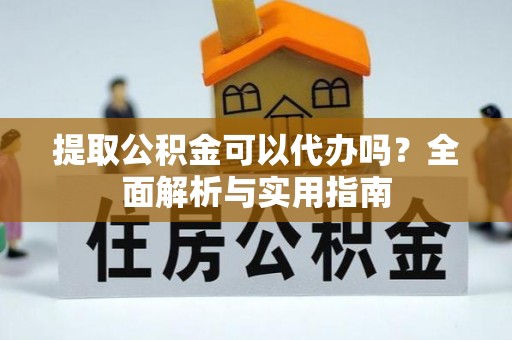 庄浪提取公积金可以代办吗？全面解析与实用指南