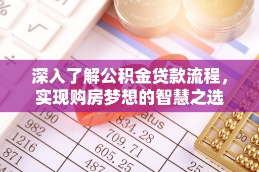 庄浪深入了解公积金贷款流程，实现购房梦想的智慧之选