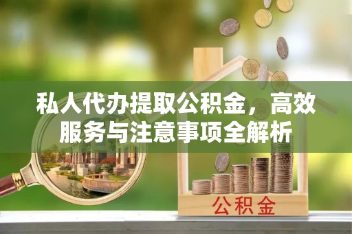 庄浪私人代办提取公积金，高效服务与注意事项全解析