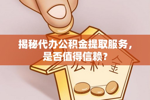 庄浪揭秘代办公积金提取服务，是否值得信赖？
