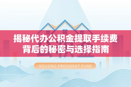 庄浪揭秘代办公积金提取手续费背后的秘密与选择指南