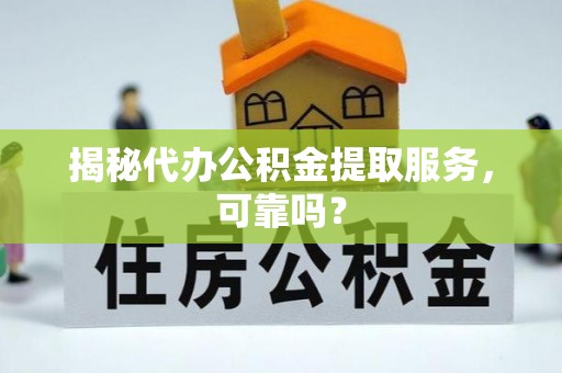庄浪揭秘代办公积金提取服务，可靠吗？