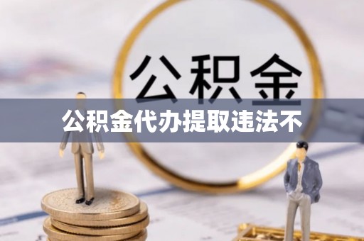 庄浪公积金代办提取违法不