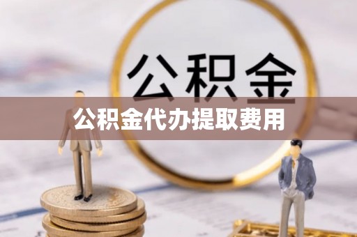 庄浪公积金代办提取费用
