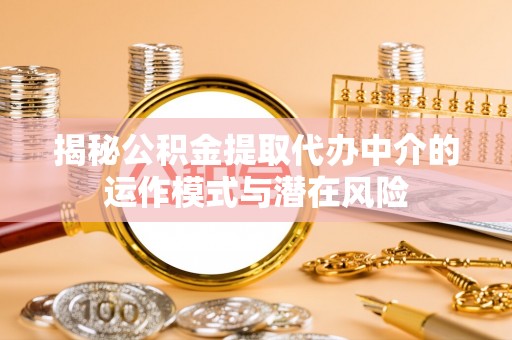 庄浪揭秘公积金提取代办中介的运作模式与潜在风险