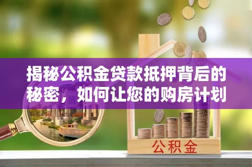 庄浪揭秘公积金贷款抵押背后的秘密，如何让您的购房计划更轻松？