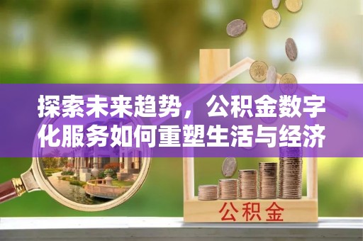 庄浪探索未来趋势，公积金数字化服务如何重塑生活与经济