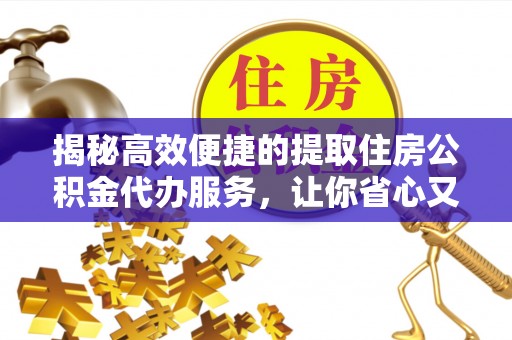 庄浪揭秘高效便捷的提取住房公积金代办服务，让你省心又省力