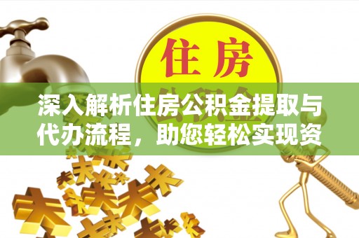 庄浪深入解析住房公积金提取与代办流程，助您轻松实现资金利用最大化