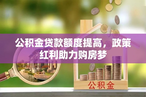 庄浪公积金贷款额度提高，政策红利助力购房梦