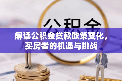 庄浪解读公积金贷款政策变化，买房者的机遇与挑战