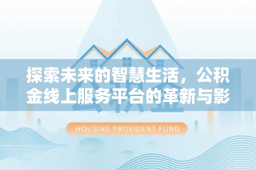 庄浪探索未来的智慧生活，公积金线上服务平台的革新与影响
