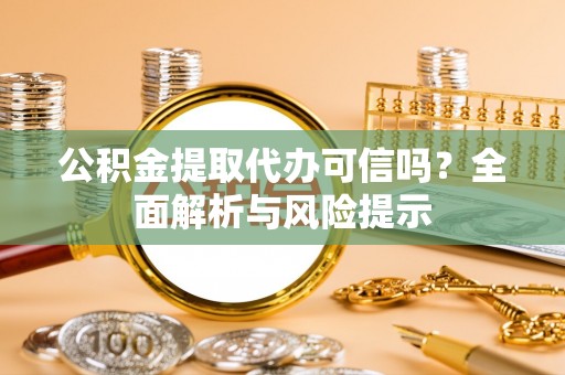 庄浪公积金提取代办可信吗？全面解析与风险提示