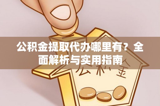 庄浪公积金提取代办哪里有？全面解析与实用指南