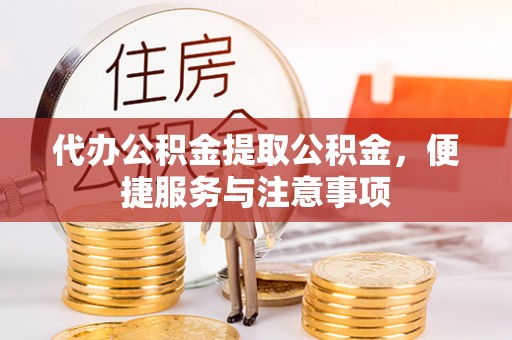 庄浪代办公积金提取公积金，便捷服务与注意事项
