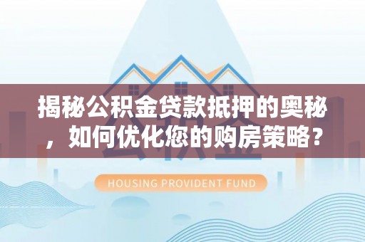 庄浪揭秘公积金贷款抵押的奥秘，如何优化您的购房策略？
