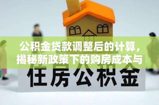庄浪公积金贷款调整后的计算，揭秘新政策下的购房成本与规划策略