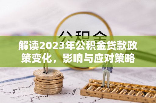 庄浪解读2023年公积金贷款政策变化，影响与应对策略