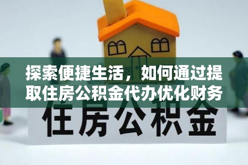 庄浪探索便捷生活，如何通过提取住房公积金代办优化财务规划