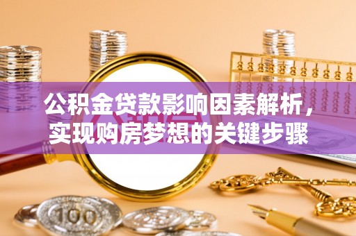 庄浪公积金贷款影响因素解析，实现购房梦想的关键步骤