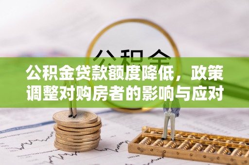 庄浪公积金贷款额度降低，政策调整对购房者的影响与应对策略