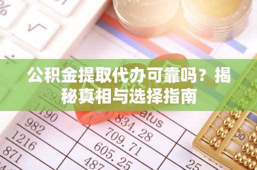 庄浪公积金提取代办可靠吗？揭秘真相与选择指南