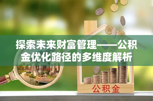 庄浪探索未来财富管理——公积金优化路径的多维度解析