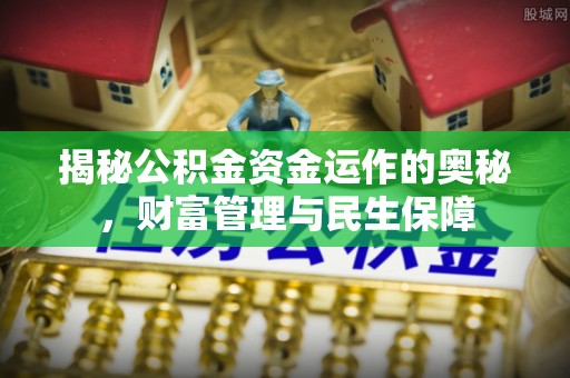 庄浪揭秘公积金资金运作的奥秘，财富管理与民生保障