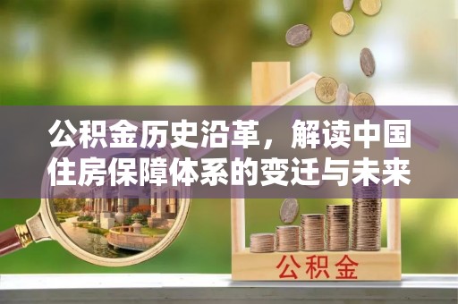庄浪公积金历史沿革，解读中国住房保障体系的变迁与未来