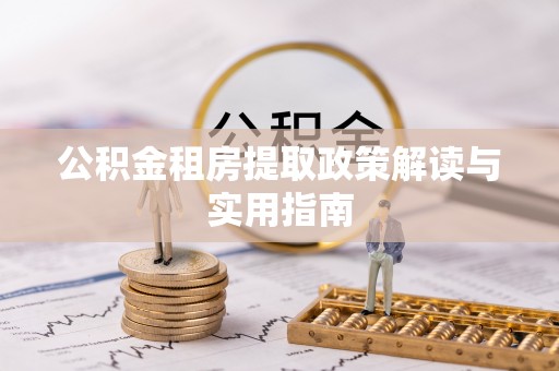 庄浪公积金租房提取政策解读与实用指南