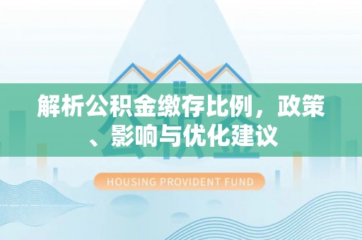 庄浪解析公积金缴存比例，政策、影响与优化建议