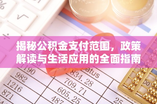庄浪揭秘公积金支付范围，政策解读与生活应用的全面指南