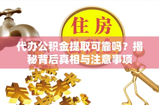 庄浪代办公积金提取可靠吗？揭秘背后真相与注意事项