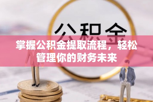 庄浪掌握公积金提取流程，轻松管理你的财务未来