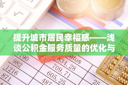 庄浪提升城市居民幸福感——浅谈公积金服务质量的优化与未来