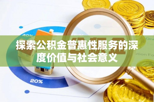 庄浪探索公积金普惠性服务的深度价值与社会意义