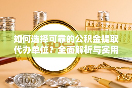 庄浪如何选择可靠的公积金提取代办单位？全面解析与实用建议