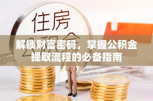 庄浪解锁财富密码，掌握公积金提取流程的必备指南