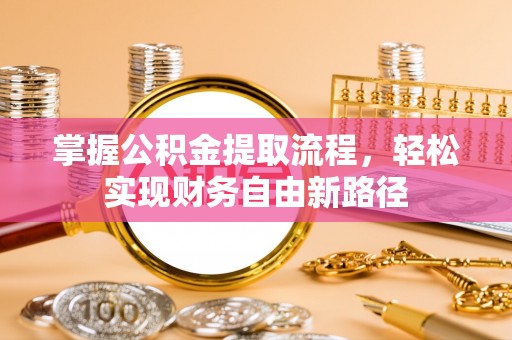 庄浪掌握公积金提取流程，轻松实现财务自由新路径