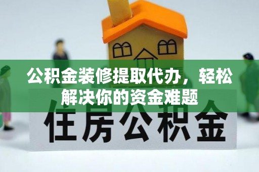 庄浪公积金装修提取代办，轻松解决你的资金难题