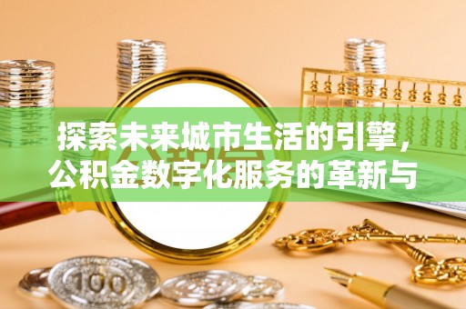 庄浪探索未来城市生活的引擎，公积金数字化服务的革新与实践