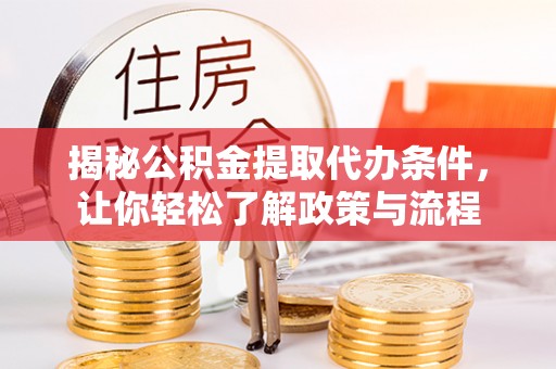 庄浪揭秘公积金提取代办条件，让你轻松了解政策与流程